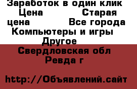 Заработок в один клик › Цена ­ 1 000 › Старая цена ­ 1 000 - Все города Компьютеры и игры » Другое   . Свердловская обл.,Ревда г.